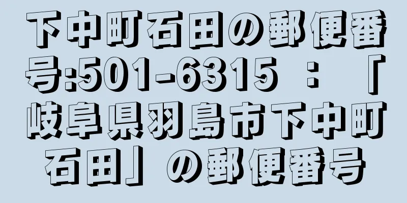 下中町石田の郵便番号:501-6315 ： 「岐阜県羽島市下中町石田」の郵便番号