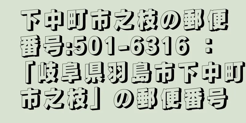 下中町市之枝の郵便番号:501-6316 ： 「岐阜県羽島市下中町市之枝」の郵便番号