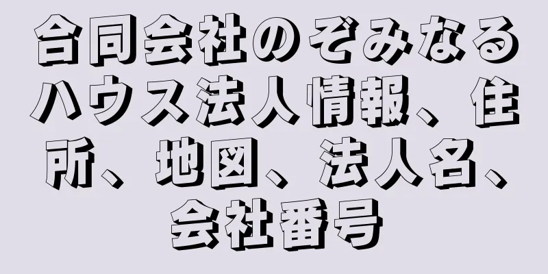 合同会社のぞみなるハウス法人情報、住所、地図、法人名、会社番号