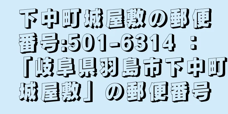 下中町城屋敷の郵便番号:501-6314 ： 「岐阜県羽島市下中町城屋敷」の郵便番号