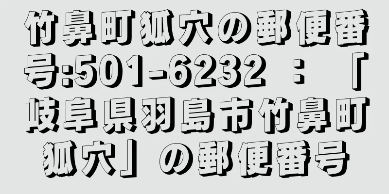 竹鼻町狐穴の郵便番号:501-6232 ： 「岐阜県羽島市竹鼻町狐穴」の郵便番号