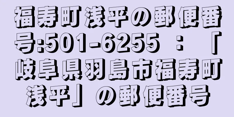 福寿町浅平の郵便番号:501-6255 ： 「岐阜県羽島市福寿町浅平」の郵便番号