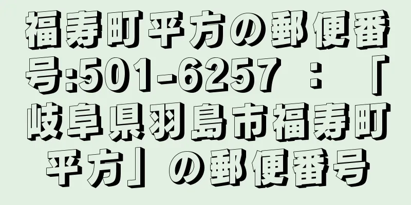 福寿町平方の郵便番号:501-6257 ： 「岐阜県羽島市福寿町平方」の郵便番号