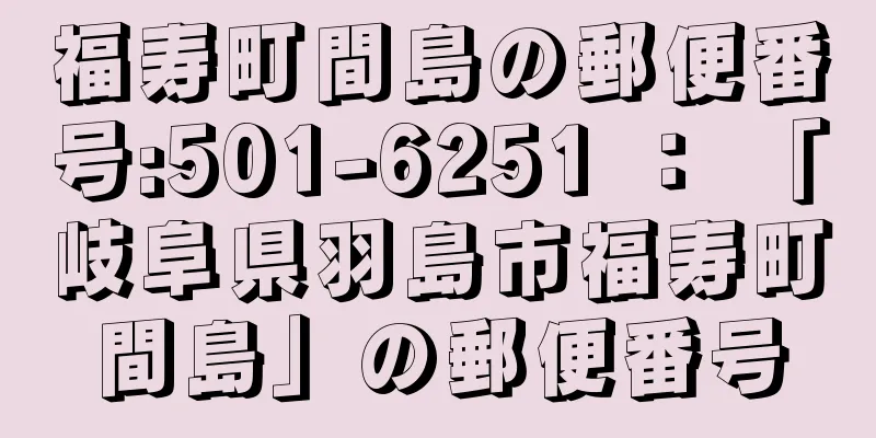 福寿町間島の郵便番号:501-6251 ： 「岐阜県羽島市福寿町間島」の郵便番号