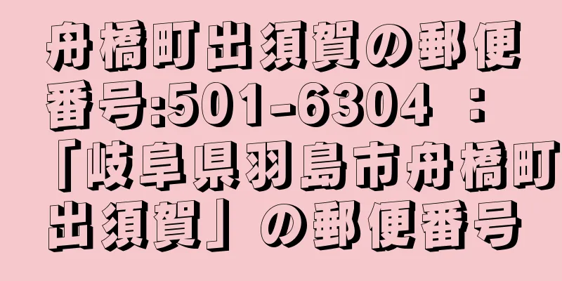 舟橋町出須賀の郵便番号:501-6304 ： 「岐阜県羽島市舟橋町出須賀」の郵便番号