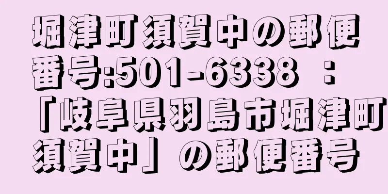 堀津町須賀中の郵便番号:501-6338 ： 「岐阜県羽島市堀津町須賀中」の郵便番号