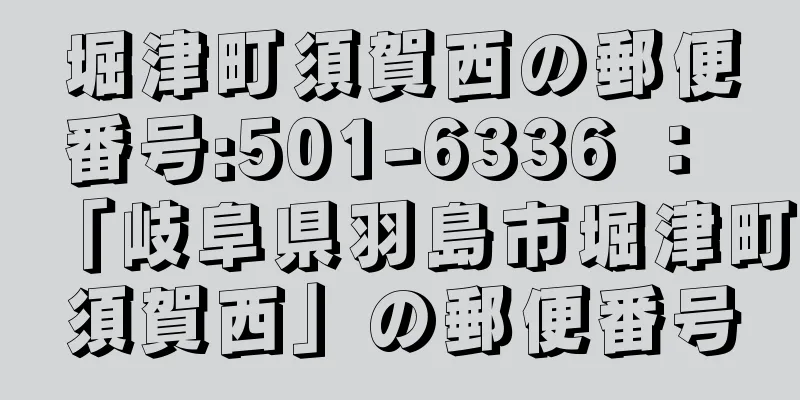 堀津町須賀西の郵便番号:501-6336 ： 「岐阜県羽島市堀津町須賀西」の郵便番号