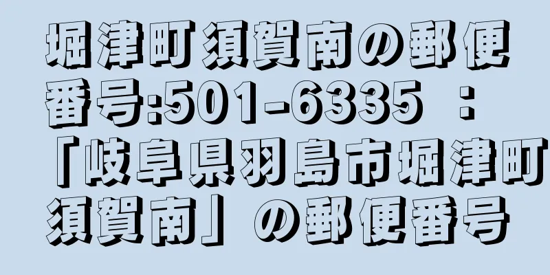 堀津町須賀南の郵便番号:501-6335 ： 「岐阜県羽島市堀津町須賀南」の郵便番号