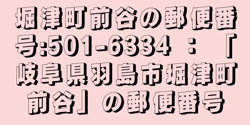 堀津町前谷の郵便番号:501-6334 ： 「岐阜県羽島市堀津町前谷」の郵便番号