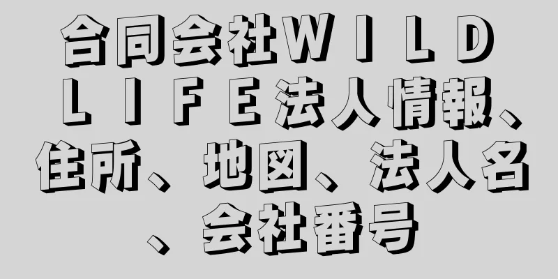 合同会社ＷＩＬＤ　ＬＩＦＥ法人情報、住所、地図、法人名、会社番号