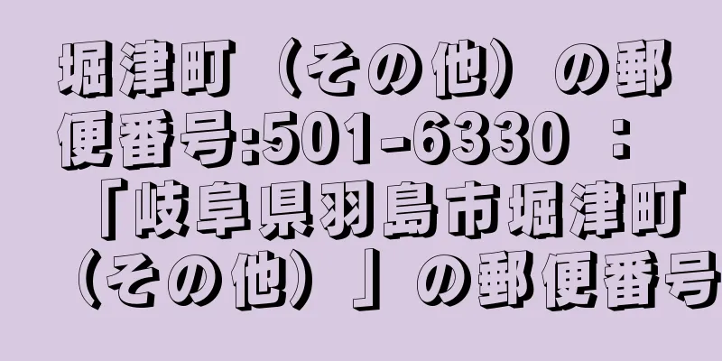 堀津町（その他）の郵便番号:501-6330 ： 「岐阜県羽島市堀津町（その他）」の郵便番号