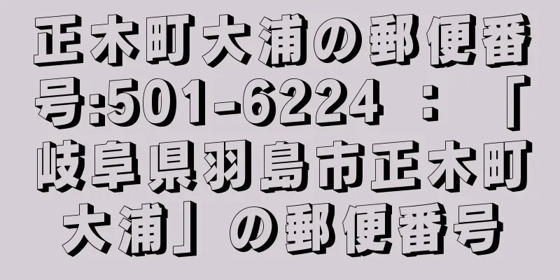 正木町大浦の郵便番号:501-6224 ： 「岐阜県羽島市正木町大浦」の郵便番号