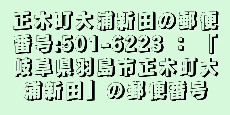 正木町大浦新田の郵便番号:501-6223 ： 「岐阜県羽島市正木町大浦新田」の郵便番号