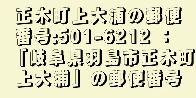 正木町上大浦の郵便番号:501-6212 ： 「岐阜県羽島市正木町上大浦」の郵便番号