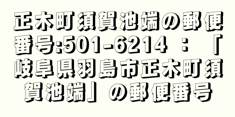 正木町須賀池端の郵便番号:501-6214 ： 「岐阜県羽島市正木町須賀池端」の郵便番号