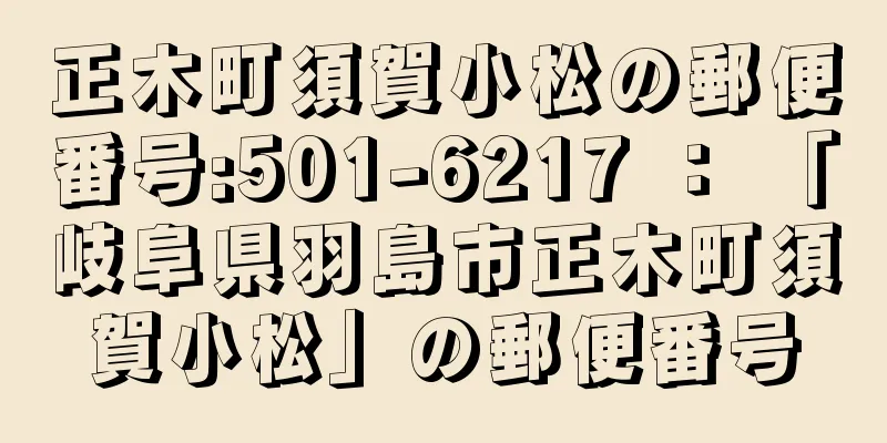 正木町須賀小松の郵便番号:501-6217 ： 「岐阜県羽島市正木町須賀小松」の郵便番号