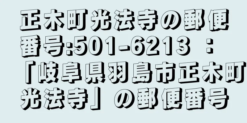 正木町光法寺の郵便番号:501-6213 ： 「岐阜県羽島市正木町光法寺」の郵便番号