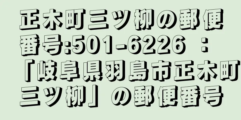 正木町三ツ柳の郵便番号:501-6226 ： 「岐阜県羽島市正木町三ツ柳」の郵便番号