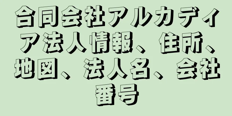 合同会社アルカディア法人情報、住所、地図、法人名、会社番号