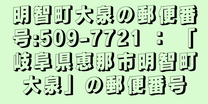 明智町大泉の郵便番号:509-7721 ： 「岐阜県恵那市明智町大泉」の郵便番号