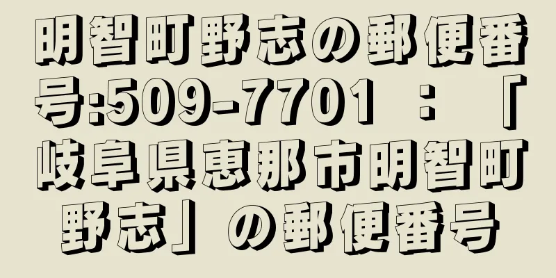 明智町野志の郵便番号:509-7701 ： 「岐阜県恵那市明智町野志」の郵便番号