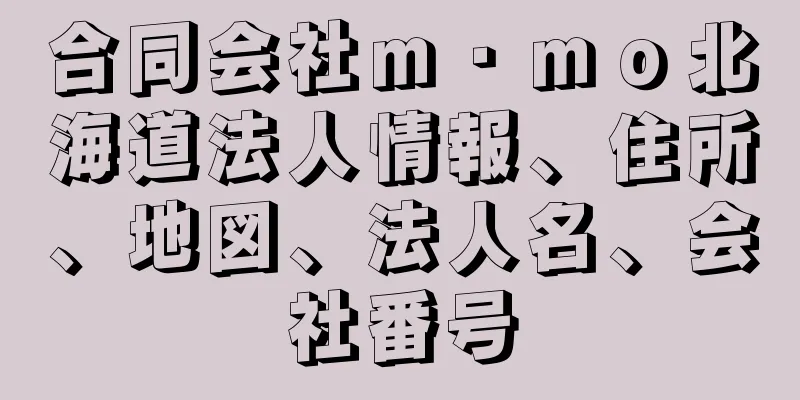 合同会社ｍ・ｍｏ北海道法人情報、住所、地図、法人名、会社番号