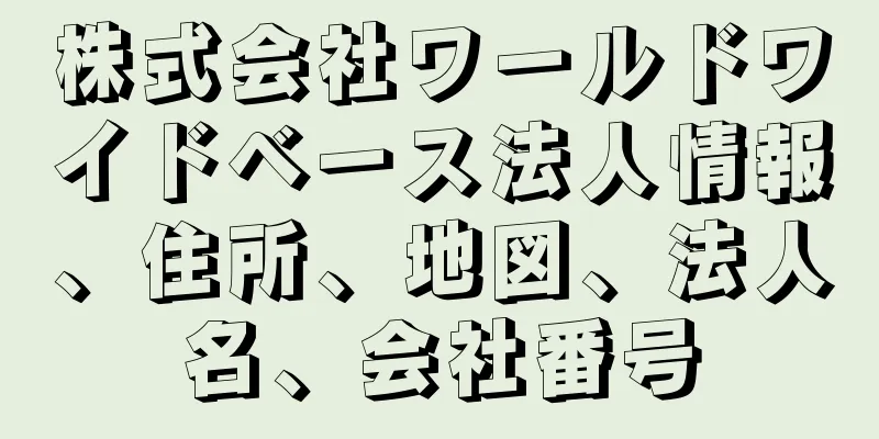 株式会社ワールドワイドベース法人情報、住所、地図、法人名、会社番号