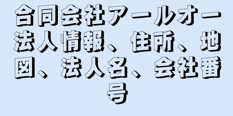 合同会社アールオー法人情報、住所、地図、法人名、会社番号