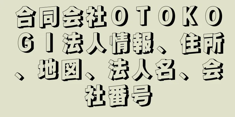 合同会社ＯＴＯＫＯＧＩ法人情報、住所、地図、法人名、会社番号