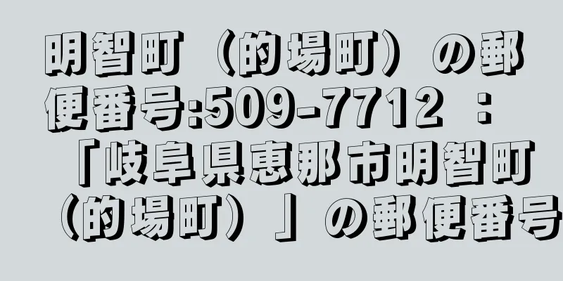 明智町（的場町）の郵便番号:509-7712 ： 「岐阜県恵那市明智町（的場町）」の郵便番号