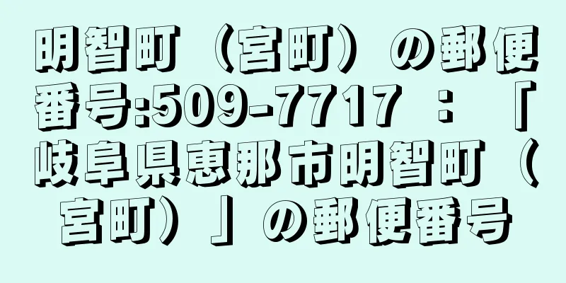 明智町（宮町）の郵便番号:509-7717 ： 「岐阜県恵那市明智町（宮町）」の郵便番号