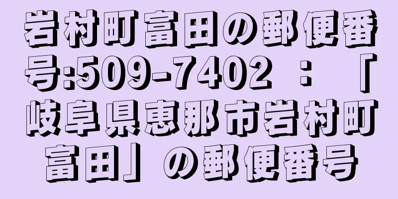 岩村町富田の郵便番号:509-7402 ： 「岐阜県恵那市岩村町富田」の郵便番号