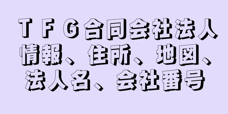 ＴＦＧ合同会社法人情報、住所、地図、法人名、会社番号