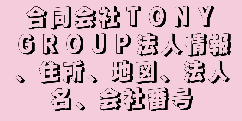 合同会社ＴＯＮＹ　ＧＲＯＵＰ法人情報、住所、地図、法人名、会社番号