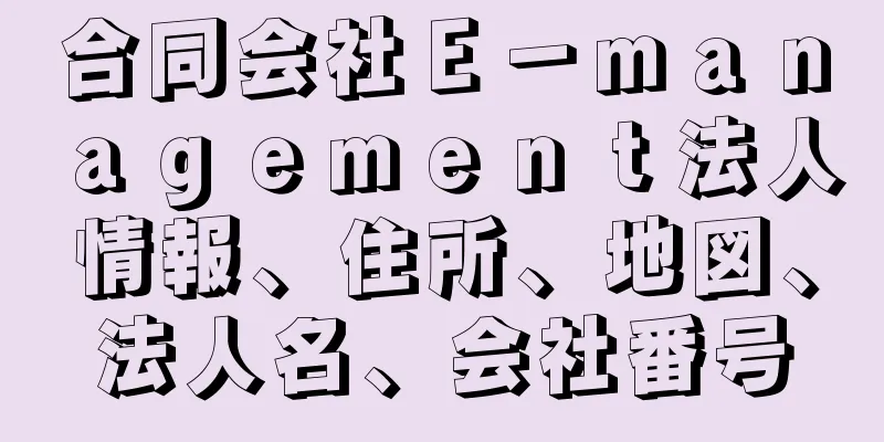 合同会社Ｅ－ｍａｎａｇｅｍｅｎｔ法人情報、住所、地図、法人名、会社番号