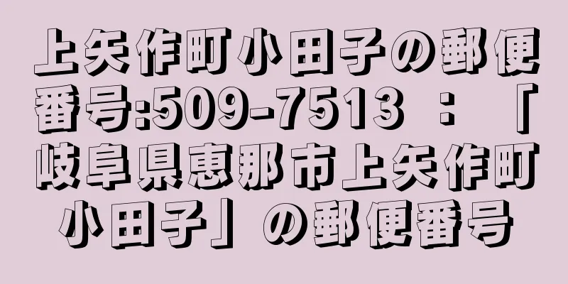 上矢作町小田子の郵便番号:509-7513 ： 「岐阜県恵那市上矢作町小田子」の郵便番号