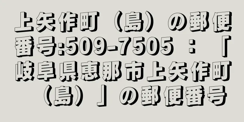 上矢作町（島）の郵便番号:509-7505 ： 「岐阜県恵那市上矢作町（島）」の郵便番号