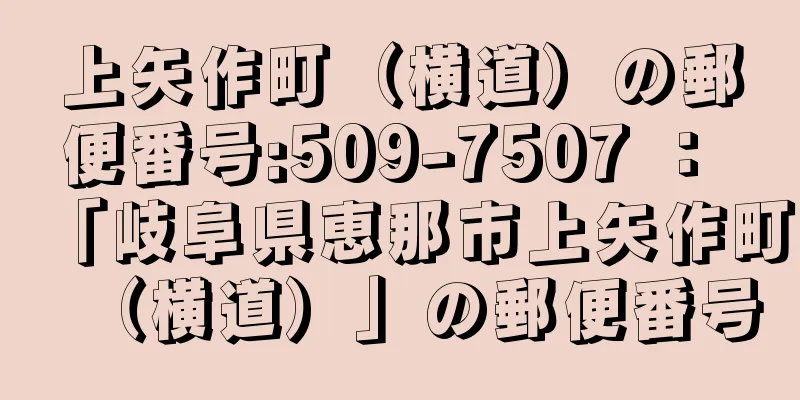 上矢作町（横道）の郵便番号:509-7507 ： 「岐阜県恵那市上矢作町（横道）」の郵便番号