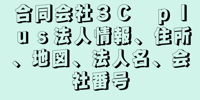 合同会社３Ｃ　ｐｌｕｓ法人情報、住所、地図、法人名、会社番号