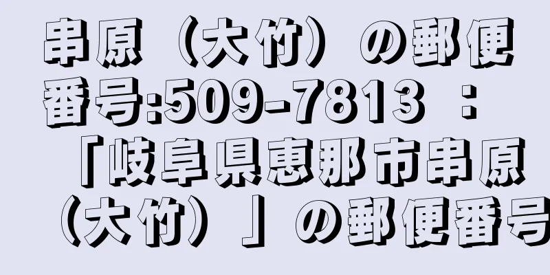 串原（大竹）の郵便番号:509-7813 ： 「岐阜県恵那市串原（大竹）」の郵便番号