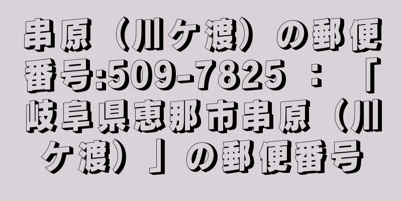 串原（川ケ渡）の郵便番号:509-7825 ： 「岐阜県恵那市串原（川ケ渡）」の郵便番号