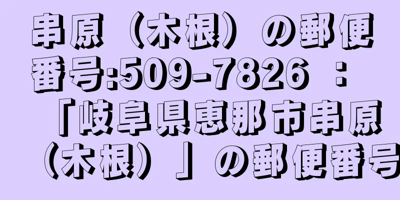 串原（木根）の郵便番号:509-7826 ： 「岐阜県恵那市串原（木根）」の郵便番号