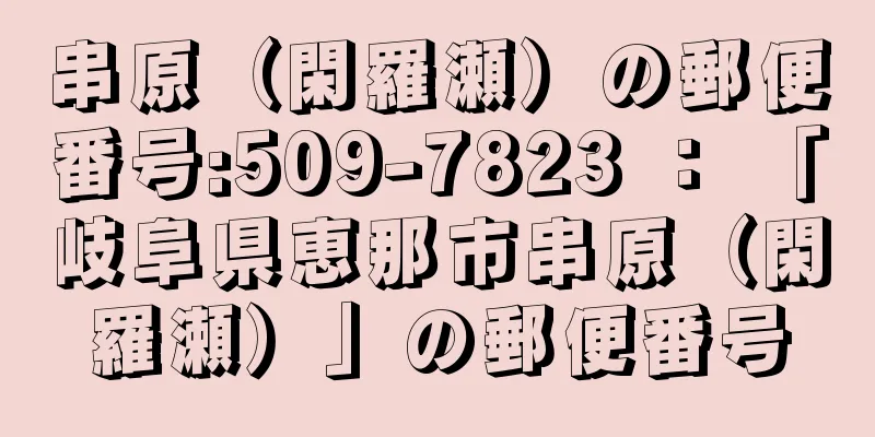 串原（閑羅瀬）の郵便番号:509-7823 ： 「岐阜県恵那市串原（閑羅瀬）」の郵便番号