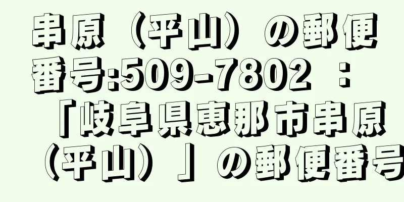 串原（平山）の郵便番号:509-7802 ： 「岐阜県恵那市串原（平山）」の郵便番号