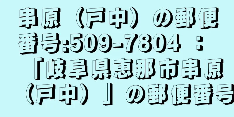 串原（戸中）の郵便番号:509-7804 ： 「岐阜県恵那市串原（戸中）」の郵便番号