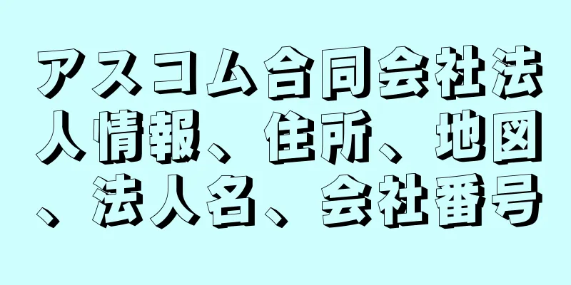 アスコム合同会社法人情報、住所、地図、法人名、会社番号