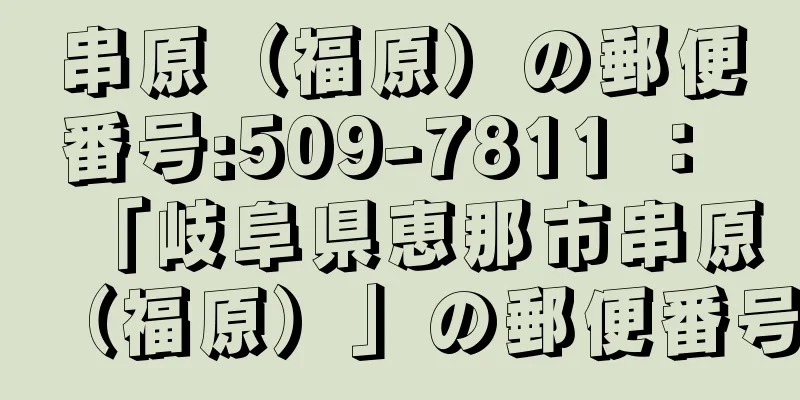 串原（福原）の郵便番号:509-7811 ： 「岐阜県恵那市串原（福原）」の郵便番号