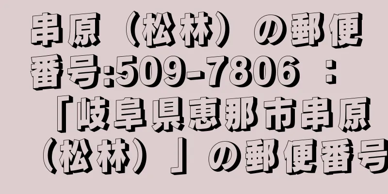 串原（松林）の郵便番号:509-7806 ： 「岐阜県恵那市串原（松林）」の郵便番号