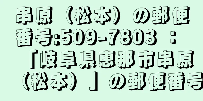 串原（松本）の郵便番号:509-7803 ： 「岐阜県恵那市串原（松本）」の郵便番号