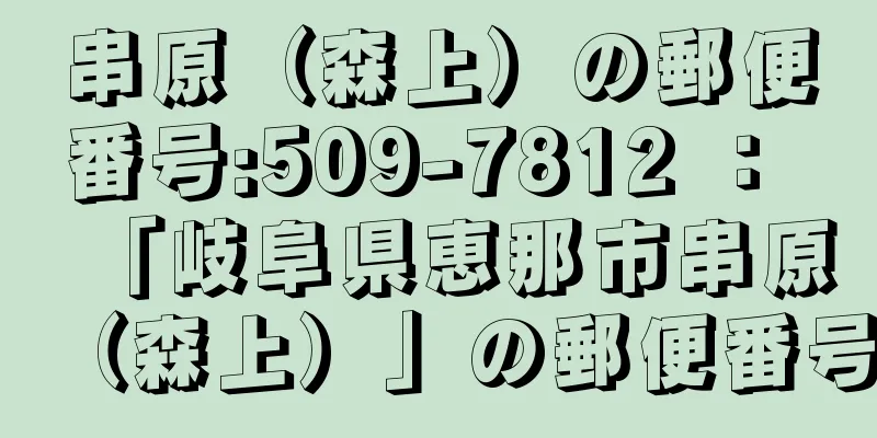 串原（森上）の郵便番号:509-7812 ： 「岐阜県恵那市串原（森上）」の郵便番号